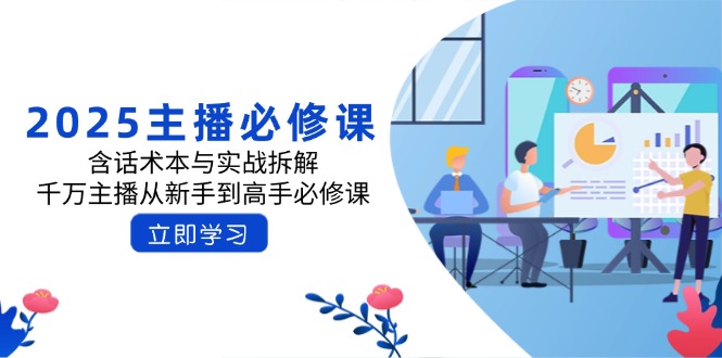 2025主播必修课：含话术本与实战拆解，千万主播从新手到高手必修课 - 中创网