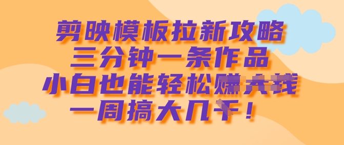 剪映模板拉新攻略，三分钟一条作品，小白也能轻松一周搞大几k - 冒泡网赚