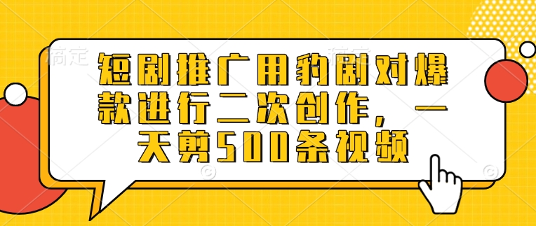 短剧推广用豹剧对爆款进行二次创作，一天剪500条视频 - 冒泡网赚
