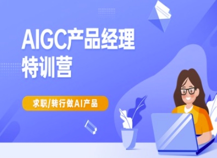 AIGC产品经理特训营-产品经理较教程，求职转行做AI产品 - 冒泡网赚