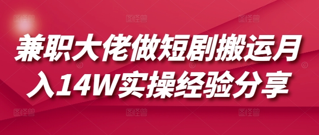 兼职大佬做短剧搬运月入14W实操经验分享 - 冒泡网赚