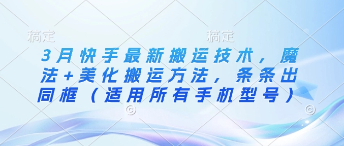 3月快手最新搬运技术，魔法+美化搬运方法，条条出同框（适用所有手机型号） - 冒泡网赚