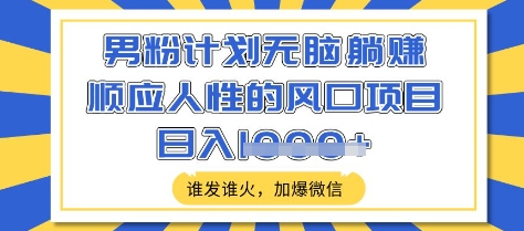 男粉计划无脑躺Z，顺应人性的风口项目，谁发谁火，加爆微信，日入多张 - 冒泡网赚