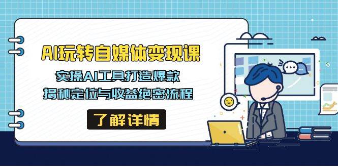 AI玩转自媒体变现课，实操AI工具打造爆款，揭秘定位与收益绝密流程 - 福缘创业网