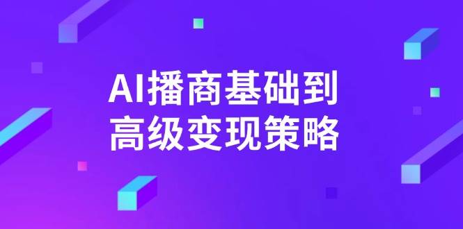 AI播商基础到高级变现策略。通过详细拆解和讲解，实现商业变现。 - 福缘创业网