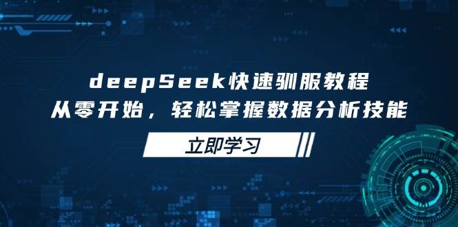 deepSeek快速驯服教程，从零开始，轻松掌握数据分析技能 - 福缘创业网