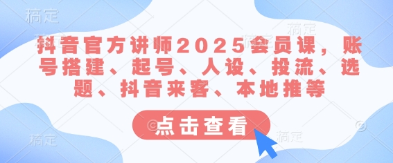 抖音官方讲师2025会员课，账号搭建、起号、人设、投流、选题、抖音来客、本地推等 - 冒泡网赚