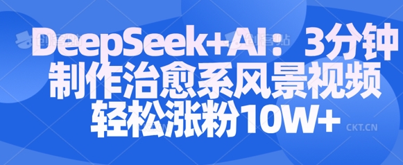 Deepseek+AI: 3分钟制作治愈系风景视频轻松涨粉10W - 冒泡网赚