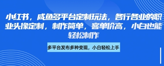小红书咸鱼多平台定制玩法，各行各业的职业头像定制，制作简单，客单价高，小白也能轻松制作 - 冒泡网赚