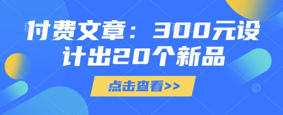 付费文章：300元设计出20个新品 - 冒泡网赚