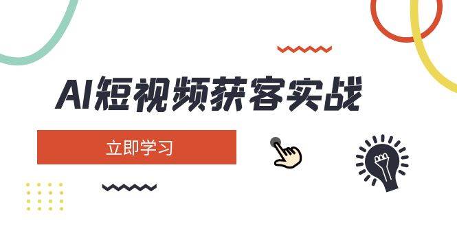 AI短视频获客实战：涵盖矩阵营销、搭建、定位、素材拍摄、起号、变现等 - 福缘创业网