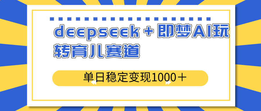 deepseek＋即梦AI玩转育儿赛道，单日稳定变现1000＋育儿赛道 - 中创网