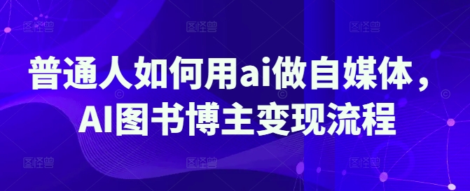 普通人如何用ai做自媒体，AI图书博主变现流程 - 冒泡网赚