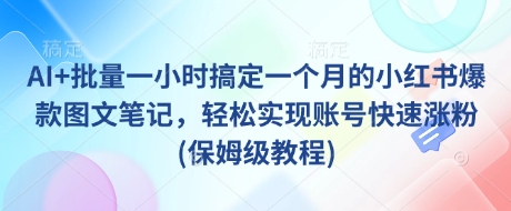 AI+批量一小时搞定一个月的小红书爆款图文笔记，轻松实现账号快速涨粉(保姆级教程) - 冒泡网赚