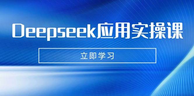 Deepseek应用实操课：AI制作数字妈妈、写真、短视频，辅导作业，PPT制作等 - 福缘创业网