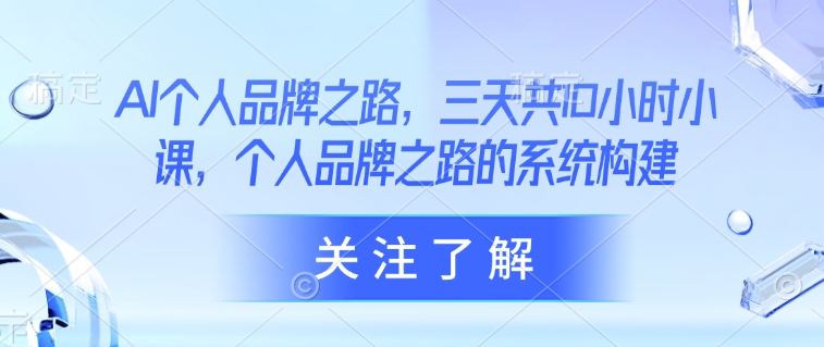 AI个人品牌之路，​三天共10小时小课，个人品牌之路的系统构建 - 冒泡网赚