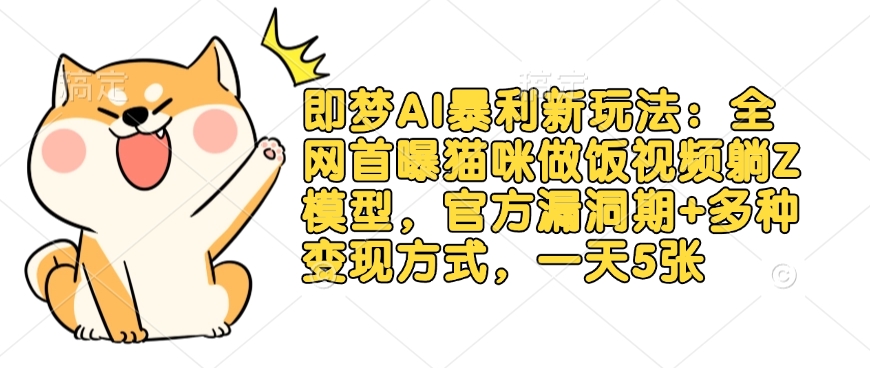 即梦AI暴利新玩法：全网首曝猫咪做饭视频躺Z模型，官方漏洞期+多种变现方式，一天5张 - 冒泡网赚