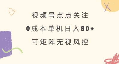 视频号点点关注，0成本单号80+，可矩阵，绿色正规，长期稳定 - 冒泡网赚