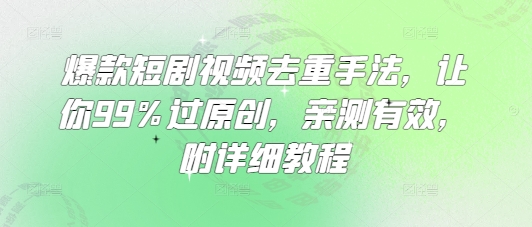 爆款短剧视频去重手法，让你99%过原创，亲测有效，附详细教程 - 冒泡网赚