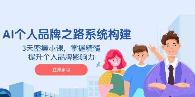 AI个人品牌之路系统构建，3天密集小课，掌握精髓，提升个人品牌影响力 - 福缘创业网