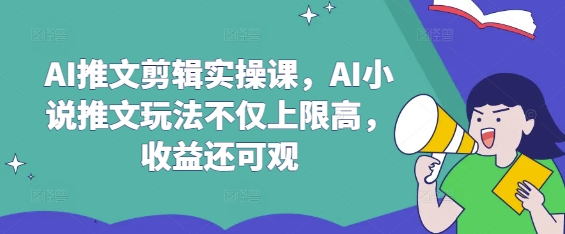 AI推文剪辑实操课，AI小说推文玩法不仅上限高，收益还可观 - 冒泡网赚