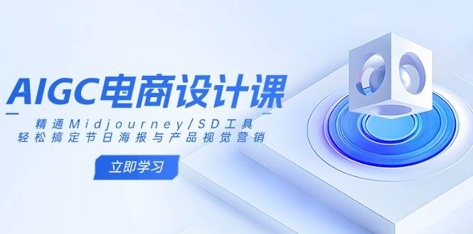 AIGC电商设计课：精通Midjourney/SD工具，轻松搞定节日海报与产品视觉营销 - 福缘创业网