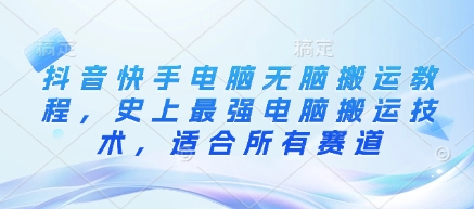 抖音快手电脑无脑搬运教程，史上最强电脑搬运技术，适合所有赛道 - 冒泡网赚