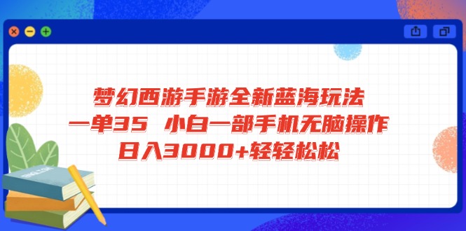梦幻西游手游全新蓝海玩法 一单35 小白一部手机无脑操作 日入3000+轻轻... - 中创网