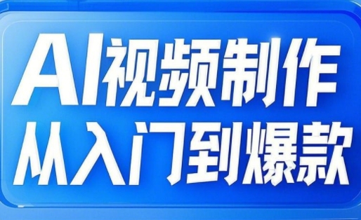 AI视频制作从入门到爆款，从文生图到图生视频，全链路打造自媒体爆款视频 - 冒泡网赚
