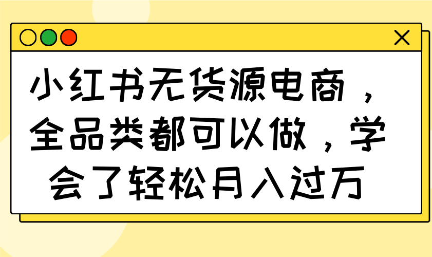小红书无货源电商，全品类都可以做，学会了轻松月入过万 - 中创网