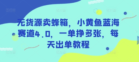 无货源卖蜂箱，小黄鱼蓝海赛道4.0，一单挣多张，每天出单教程 - 冒泡网赚