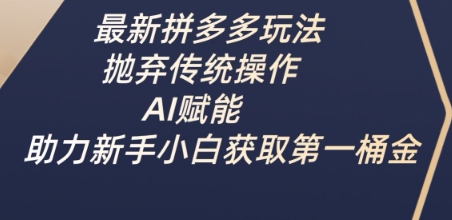 最新拼多多玩法，抛弃传统操作，AI赋能，助力新手小白获取第一桶金 - 冒泡网赚