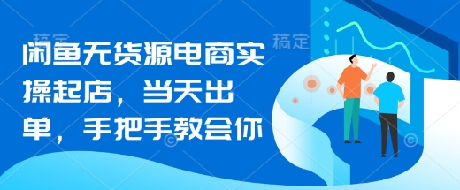 闲鱼无货源电商实操起店，当天出单，手把手教会你 - 冒泡网赚