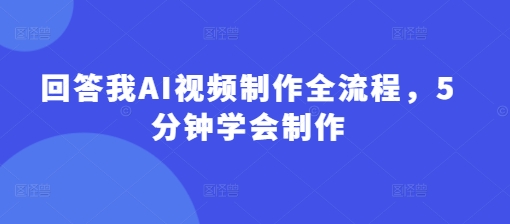 回答我AI视频制作全流程，5分钟学会制作 - 冒泡网赚