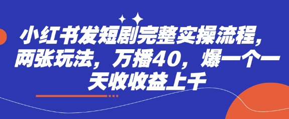 小红书发短剧完整实操流程，两张玩法，万播40，爆一个一天收收益上千 - 冒泡网赚
