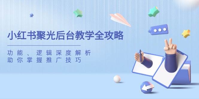 小红书聚光后台教学全攻略，功能、逻辑深度解析，助你掌握推广技巧 - 福缘创业网