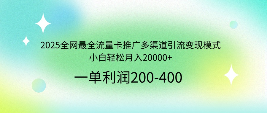 2025全网最全流量卡推广多渠道引流变现模式，小白轻松月入20000+ - 中创网