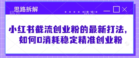 小红书截流创业粉的最新打法，如何0消耗稳定精准创业粉【思路拆解】 - 冒泡网赚