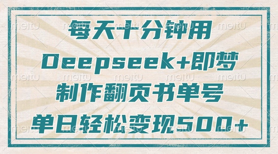 每天十分钟，用Deepseek+即梦，制作翻页书单号，疯狂涨粉，单日轻松变现500+ - 福缘创业网