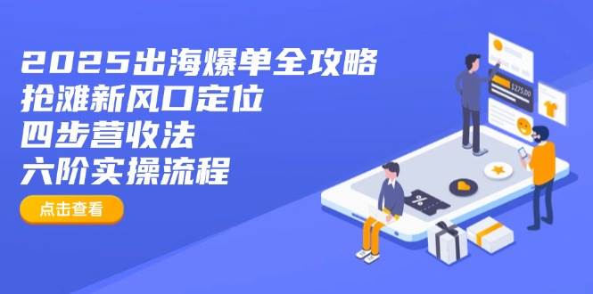 2025出海爆单全攻略：抢滩新风口定位+四步营收法+六阶实操流程 - 福缘创业网