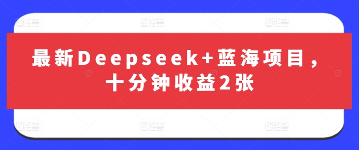 最新Deepseek+蓝海项目，十分钟收益2张 - 冒泡网赚