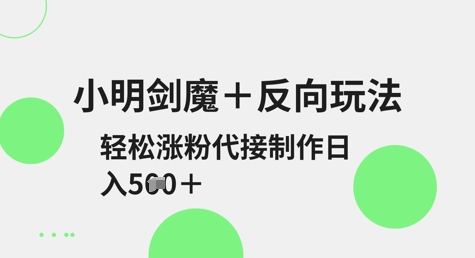 小明剑魔+反向玩法，轻松涨粉，可代接制作日入5张 - 冒泡网赚