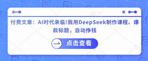 付费文章：AI时代来临！我用DeepSeek制作课程、爆款标题，自动挣钱 - 冒泡网赚