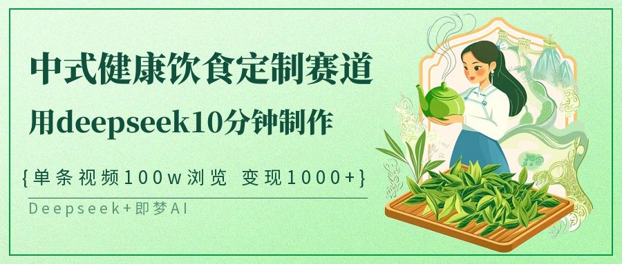 中式健康饮食定制赛道，用deepseek10分钟制作单条视频100w浏览变现1000+ - 福缘创业网
