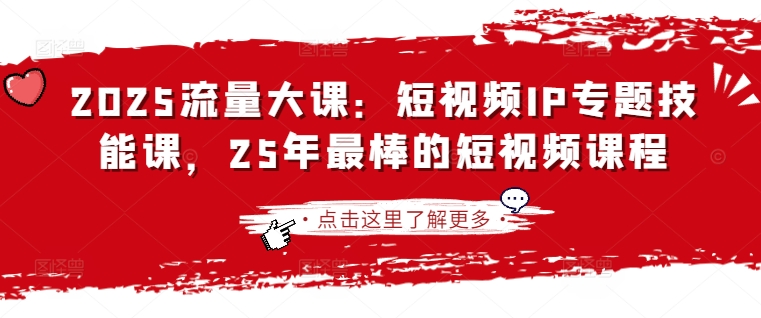 2025流量大课：短视频IP专题技能课，25年最棒的短视频课程 - 冒泡网赚