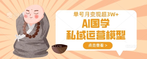 AI国学私域运营模型，单号月变现过W - 冒泡网赚