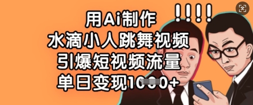 用Ai制作水滴小人跳舞视频，引爆短视频流量，单日变现数张 - 冒泡网赚