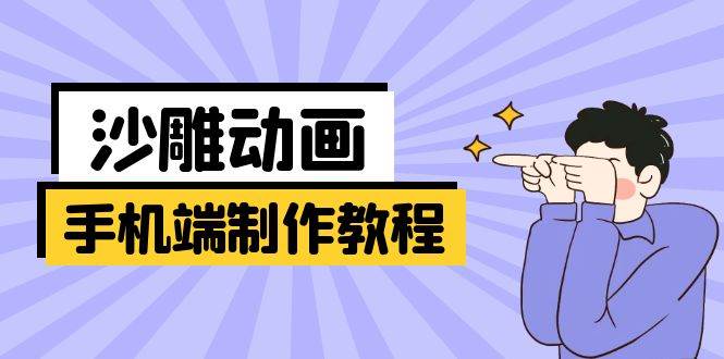 手机端沙雕动画制作教程：涵盖软件操作、文案创作、美术设计、动作衔接等 - 福缘创业网