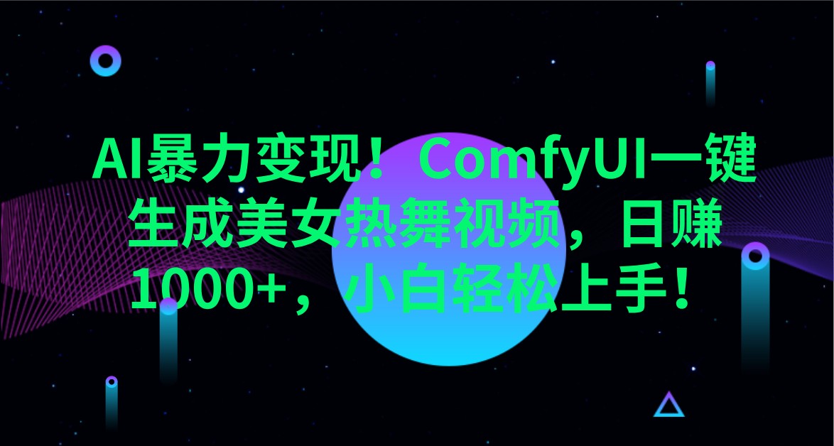 AI暴力变现！ComfyUI一键生成美女热舞视频，日赚1000+，小白轻松上手！ - 福缘创业网