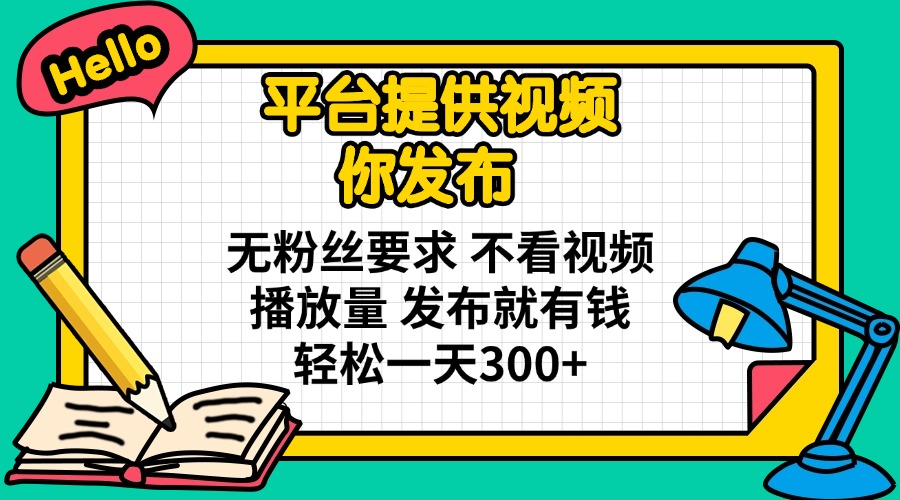 平台提供视频 你发布 无粉丝要求 不看视频播放量 发布就有钱 轻松一天300+ - 中创网